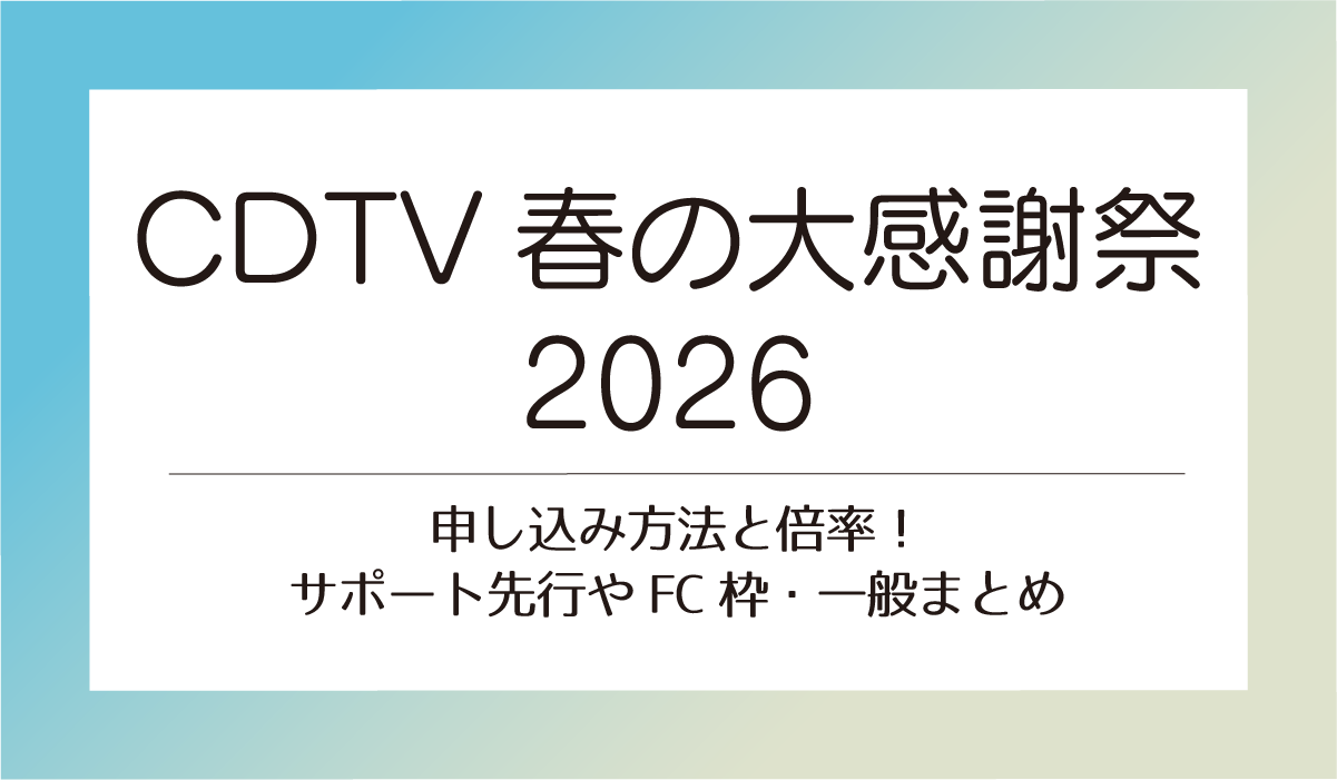 CDTV春の大感謝祭2026申し込み方法と倍率！サポート先行やFC枠・一般まとめ