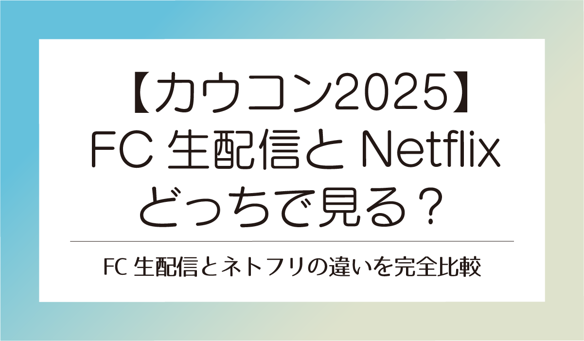 【カウコン2025】FC生配信とNetflixどっちで見る？違いを完全比較