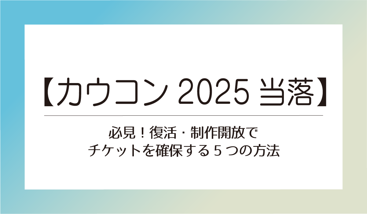 【カウコン2025当落】必見!復活・制作開放でチケットを確保する5つの方法