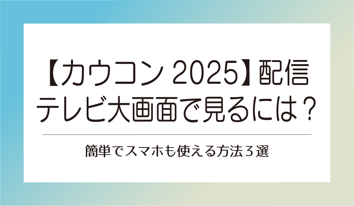 【カウコン2025】配信をテレビ大画面で見るには?簡単でスマホも使える方法3選