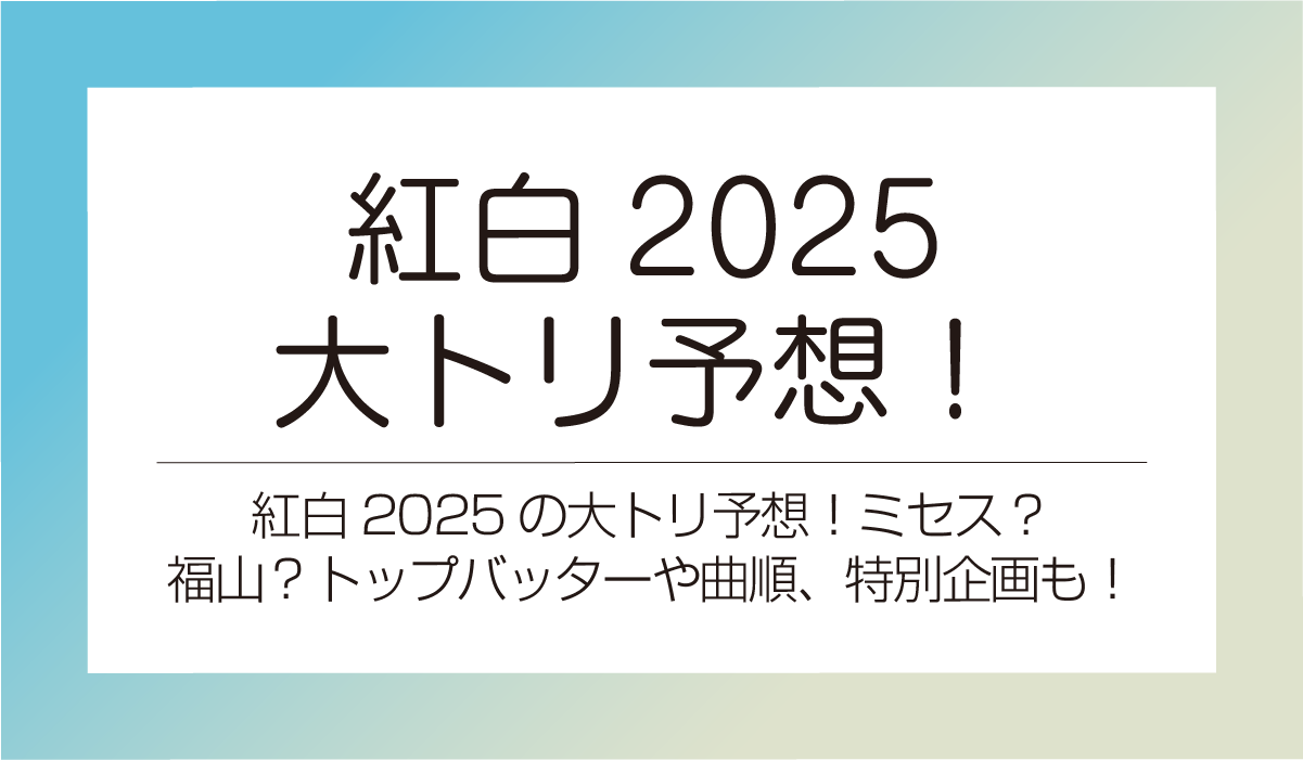 紅白2025の大トリ予想！ミセスか福山？トップバッターや曲順、特別企画も！