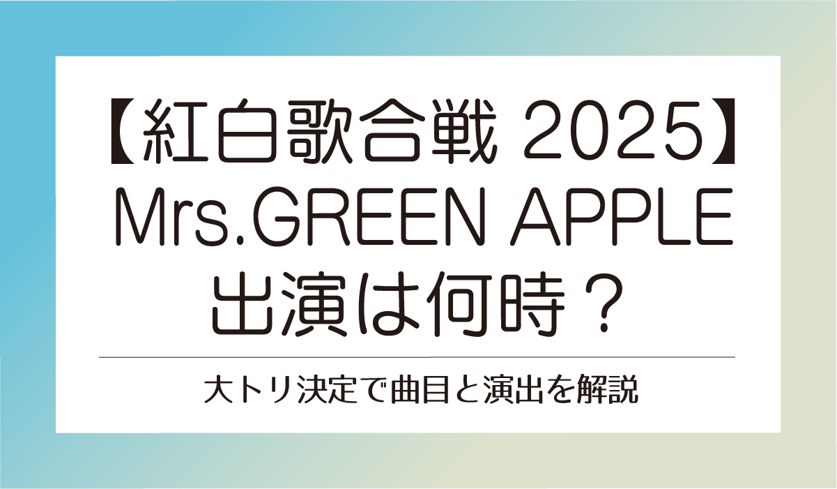 【紅白2025】Mrs. GREEN APPLEは何時？大トリ決定で曲目と演出を解説