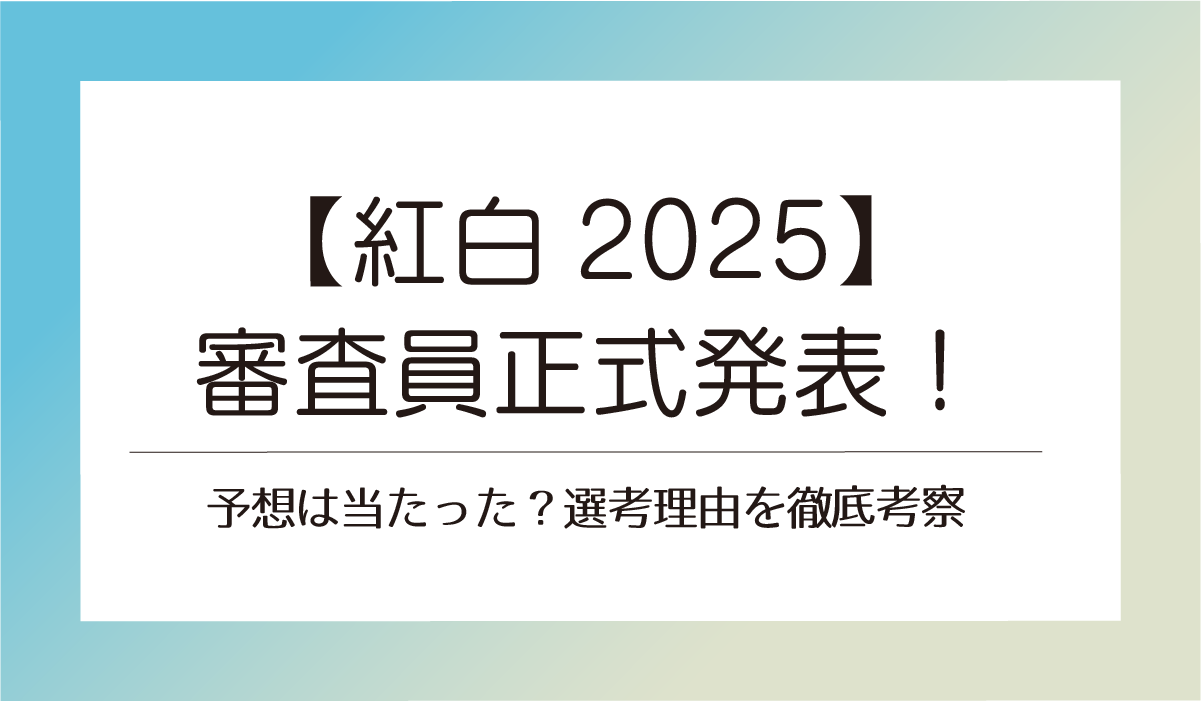 【紅白2025】審査員正式発表！予想は当たった？選考理由を徹底考察