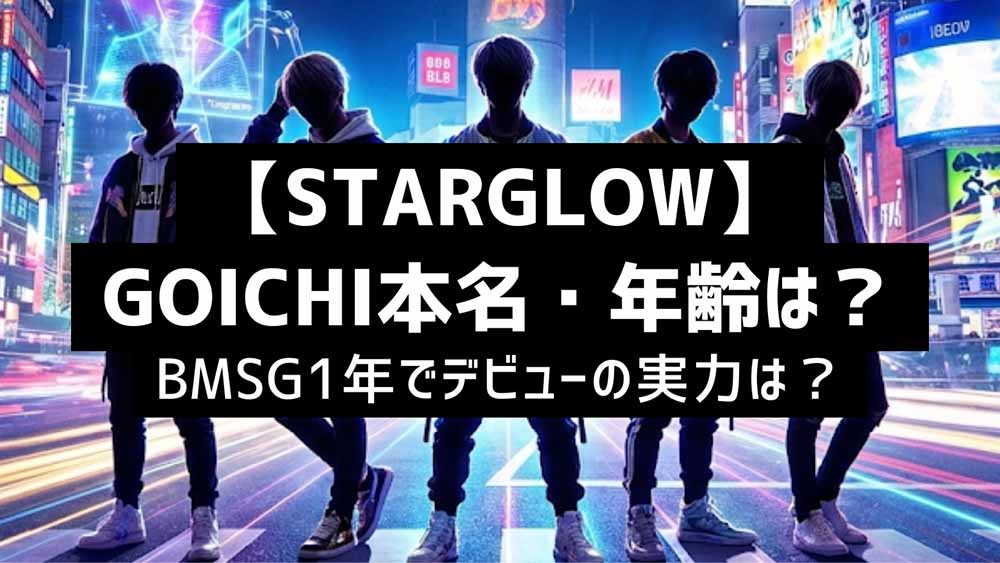 Goichi STARGLOW GOICHI(ゴイチ)本名・年齢は?BMSG1年でデビューの実力は?