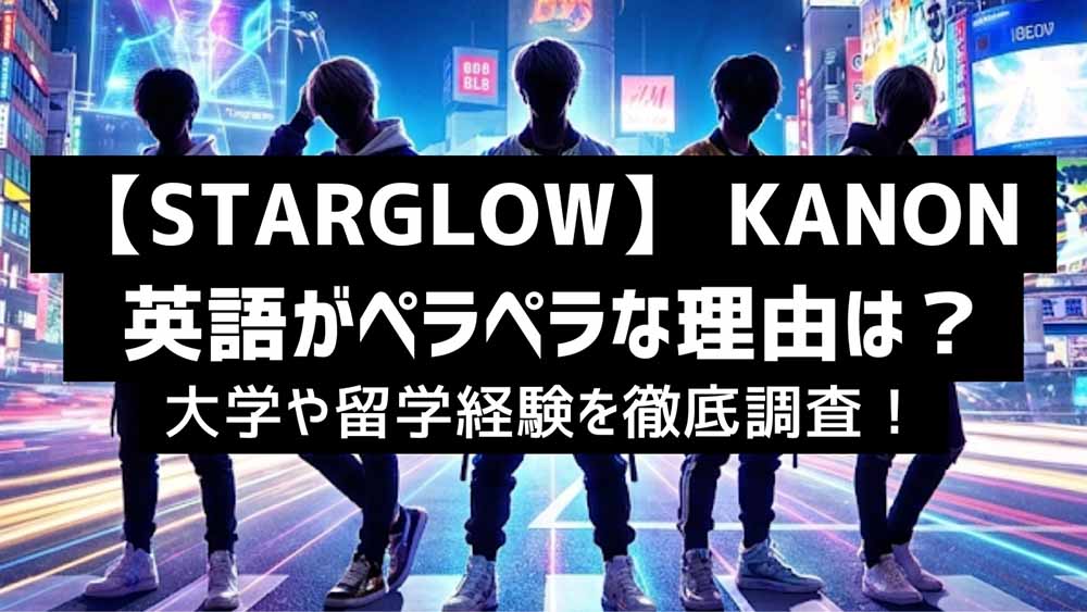 STARGLOW KANON 英語がペラペラな理由は？大学や留学経験を徹底調査！