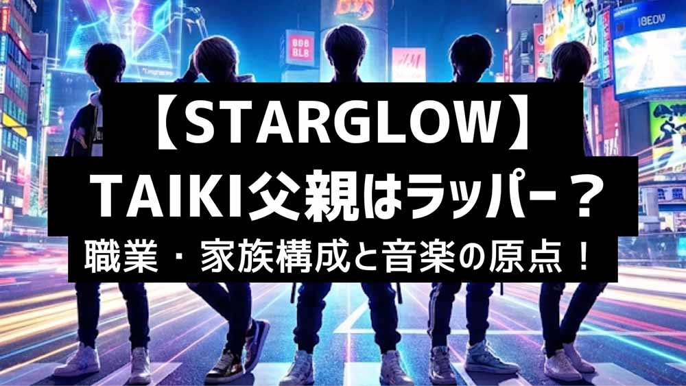 STARGLOW TAIKIの父親はラッパー？職業・家族構成と音楽の原点！