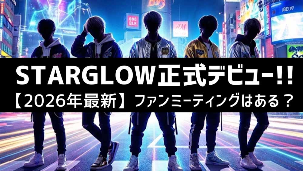 STARGLOW正式デビュー!【2026年最新】ファンミーティングはある？