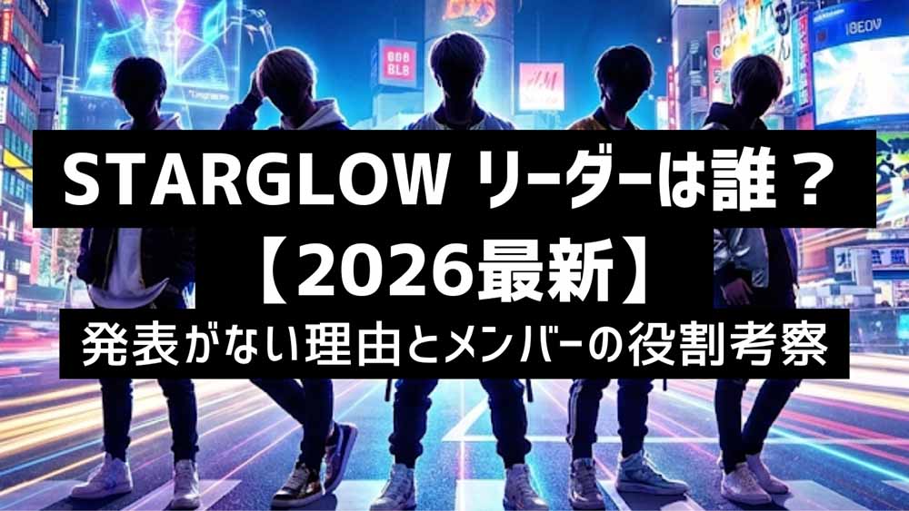 STARGLOW リーダーは誰?【2026最新】発表がない理由とメンバーの役割考察