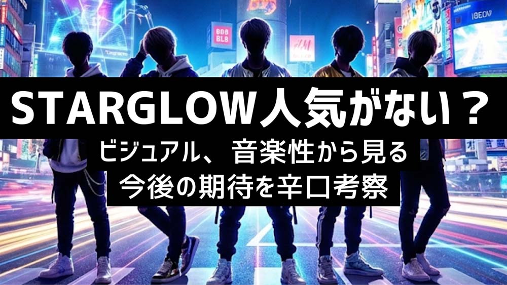 STARGLOWは人気がない?ビジュアル、音楽性から見る今後の期待を辛口考察