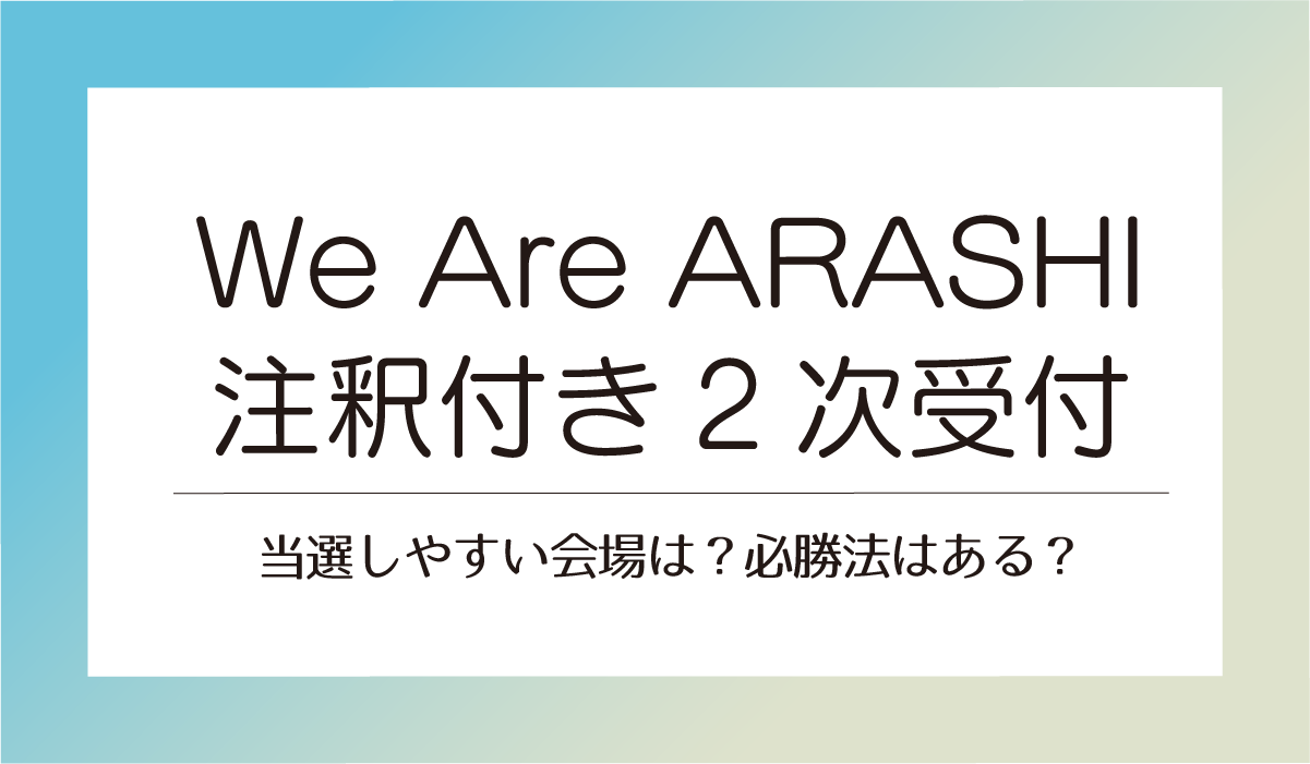 【We Are ARASHI注釈付き2次受付】当選しやすい会場は？必勝法はある？