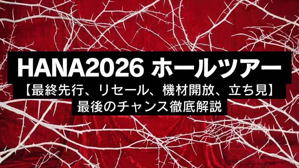 HANA2026 ホールツアー【最終先行、リセール、機材開放、立ち見】最後のチャンス徹底解説