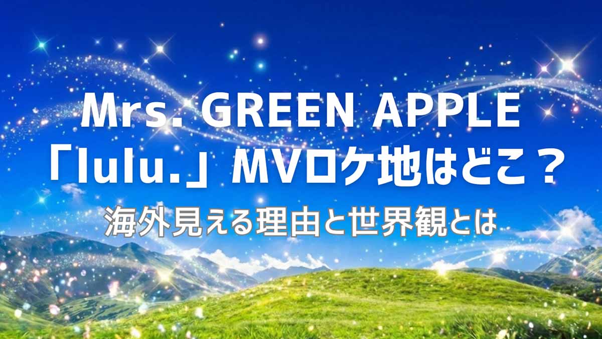 Mrs. GREEN APPLE「lulu.」MVロケ地はどこ?海外に見える理由と世界観