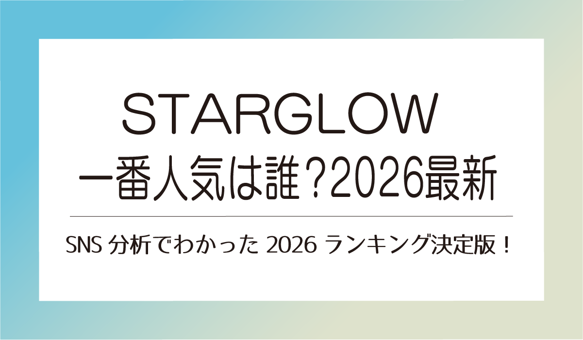 【STARGLOW】一番人気は誰？SNS分析でわかった2026ランキング決定版！