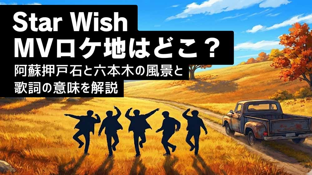 【Star Wish】MVロケ地はどこ？阿蘇押戸石と六本木の風景と歌詞の意味を解説