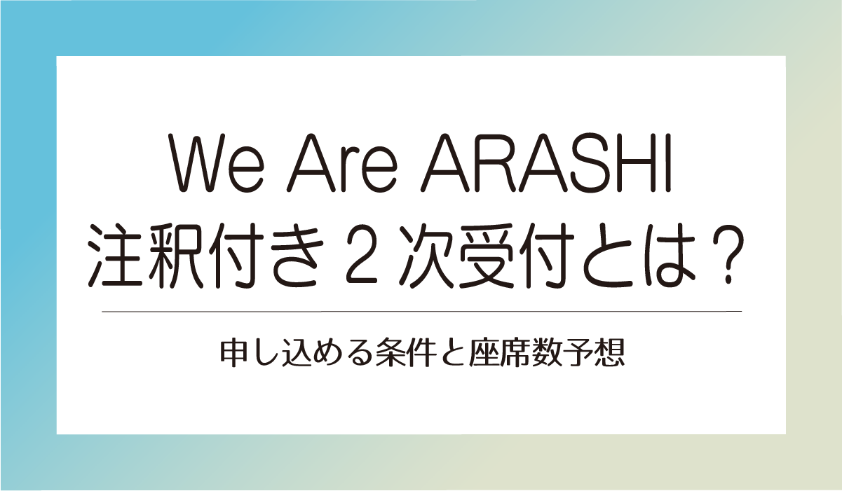 We Are ARASHI注釈付き2次受付とは？申し込める条件と座席数予想