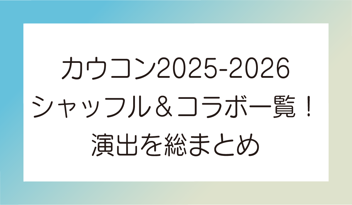 カウコン2025-2026 シャッフル&コラボ一覧!演出を総まとめ