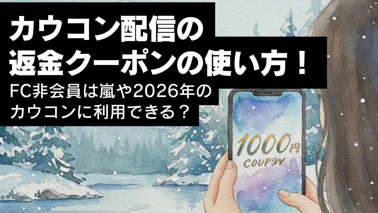 カウコン配信の返金クーポンの使い方！ FC非会員は嵐や2026年のカウコンに利用できる？