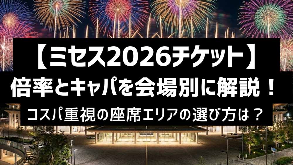 【ミセス2026チケット】倍率とキャパを会場別に解説!コスパ重視の座席エリアの選び方は?