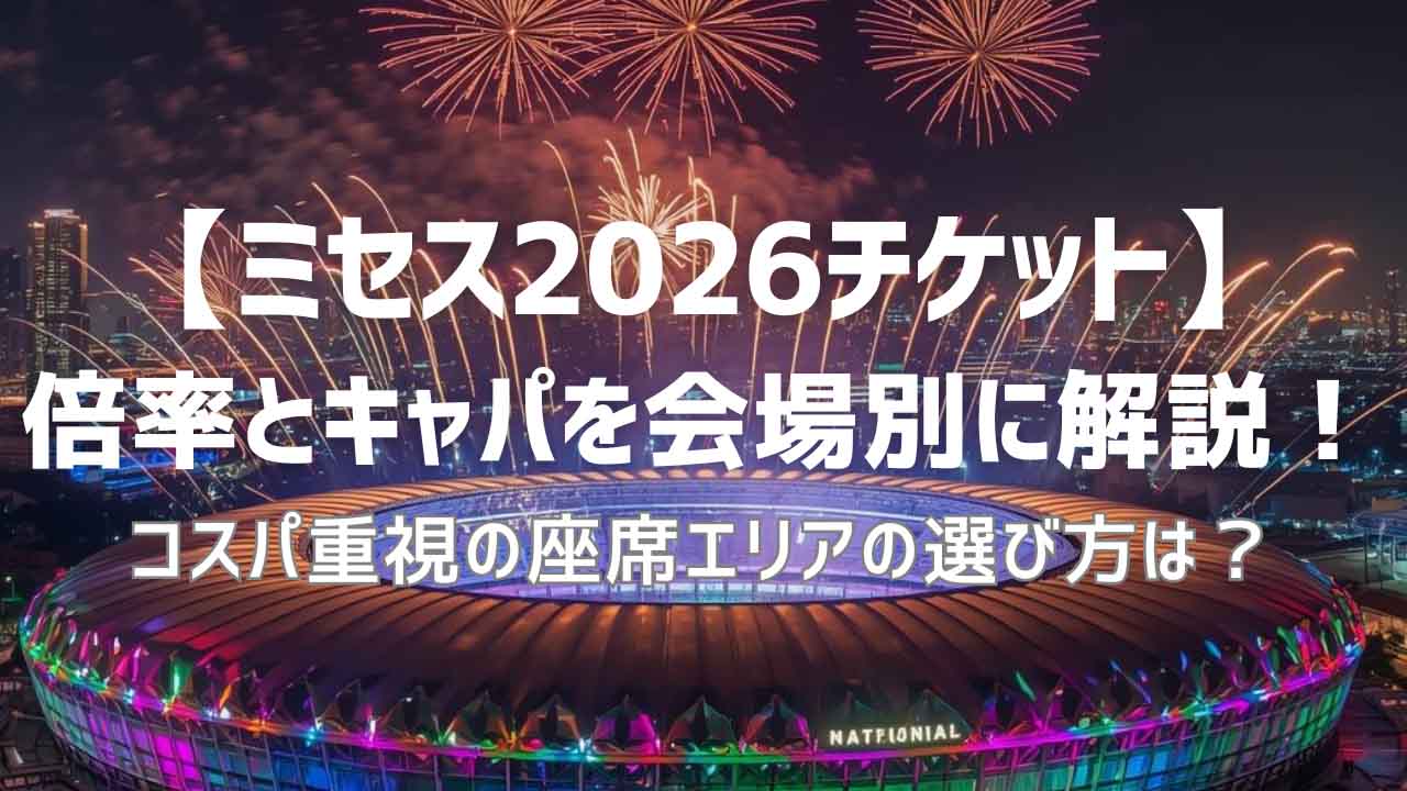 【ミセス2026チケット】倍率とキャパを会場別に解説！コスパ重視の座席エリアの選び方は？