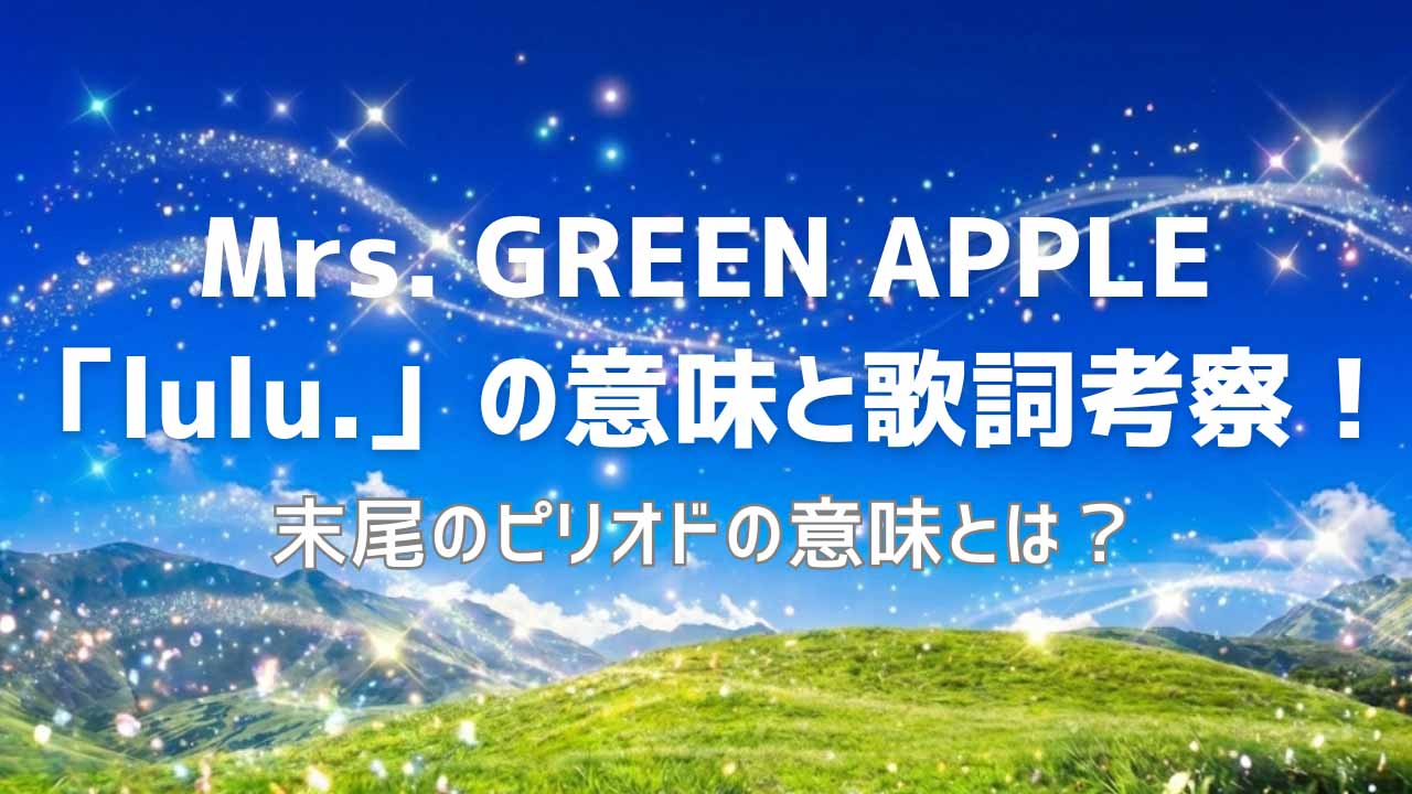 Mrs. GREEN APPLE「lulu.」の意味と歌詞考察!末尾のピリオドの意味とは?
