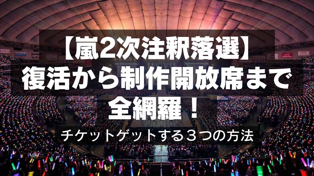 【嵐2次注釈落選】復活から制作開放席まで全網羅！チケットゲットする３つの方法