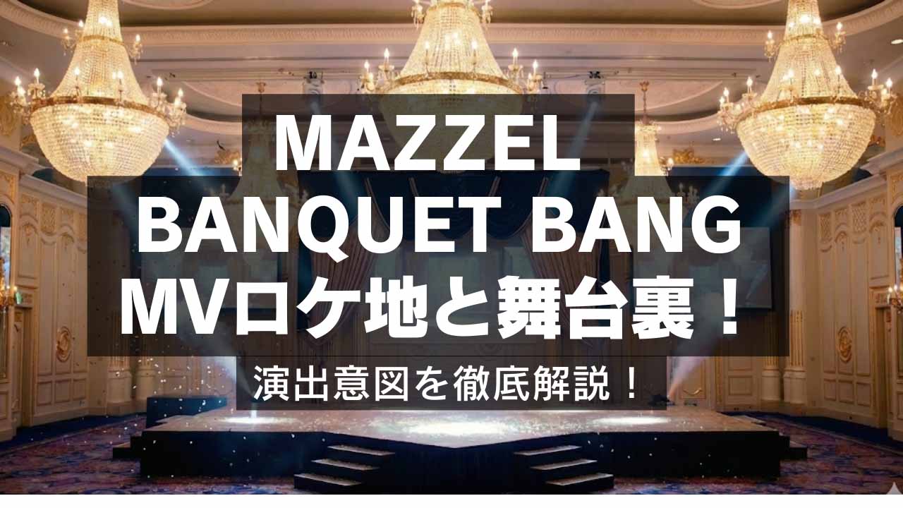MAZZEL【BANQUET BANG】MVロケ地と舞台裏！祝宴の演出意図を徹底解説！