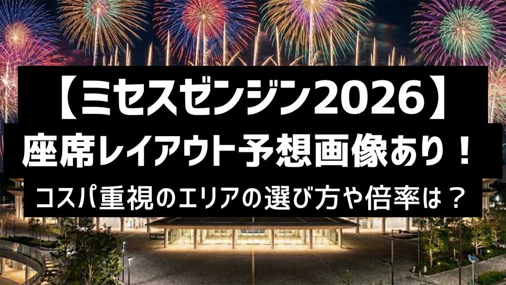 【ミセスゼンジン2026】国立競技場座席参考画像あり！コスパ重視のエリアの選び方？