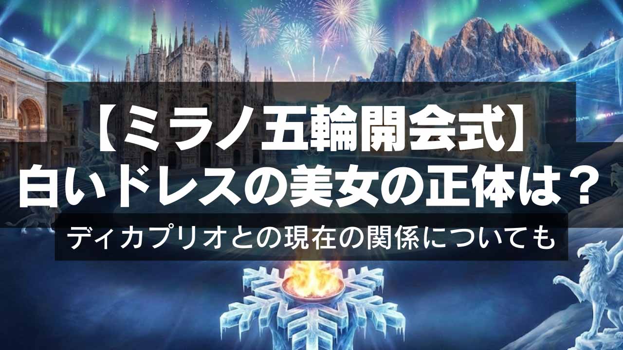【ミラノ五輪開会式】白いドレスの美女の正体は？ディカプリオとの現在の関係についても