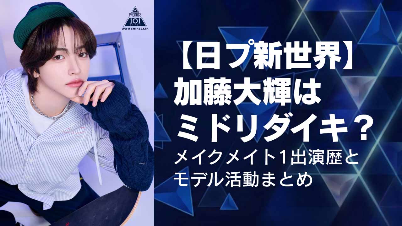 【日プ新世界】加藤大輝はミドリダイキ本人？メイクメイト1出演歴とモデル活動まとめ