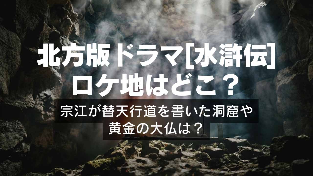北方版ドラマ「水滸伝」ロケ地はどこ？宗江が替天行道を書いた洞窟や黄金の大仏は？