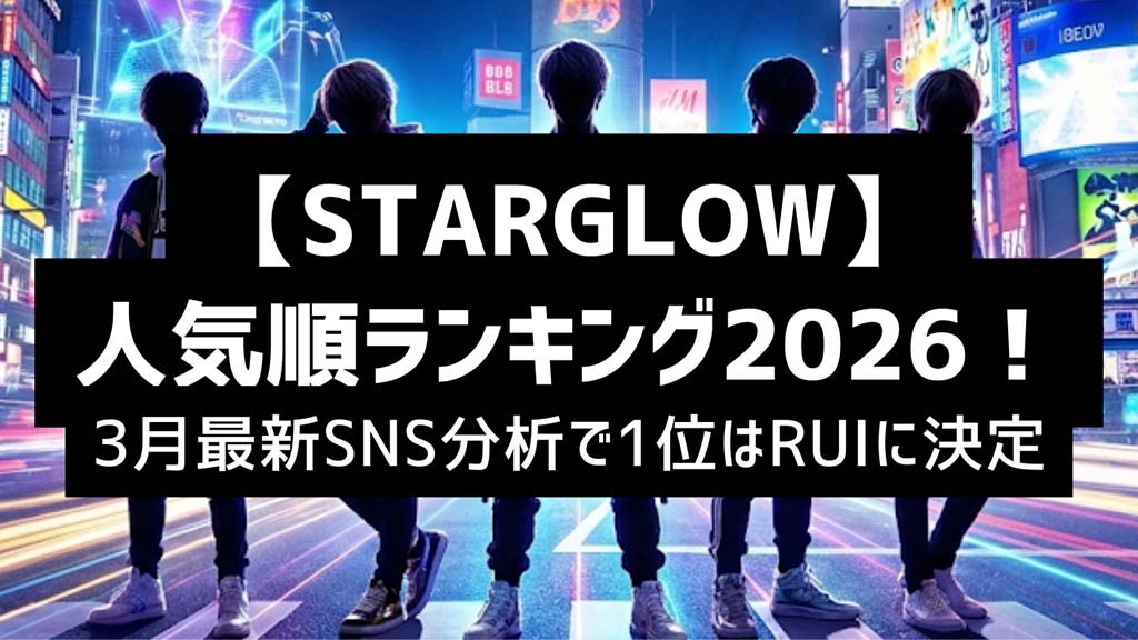 【STARGLOW】人気順ランキング2026！3月最新SNS分析で1位はRUIに決定