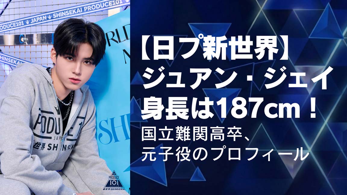 【日プ新世界】ジュアン・ジェイの身長は187cm！国立難関高卒、元子役のプロフィール