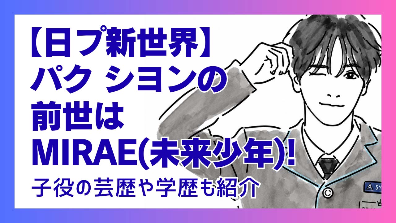 【日プ新世界】パク シヨンの前世はMIRAE(未来少年)！子役芸歴と学歴も紹介