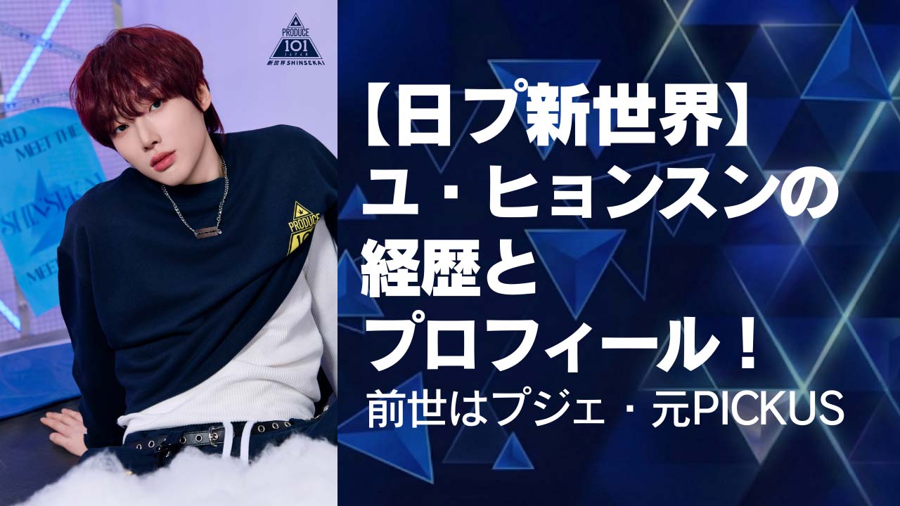 【日プ新世界】ユ・ヒョンスンの経歴とプロフィール！前世はプジェ・元PICKUS