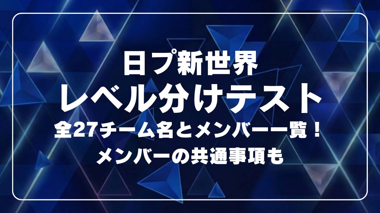 【日プ新世界レベル分けテスト】全27チーム名とメンバー一覧！メンバーの共通事項も