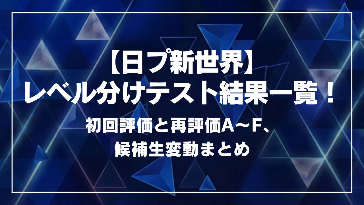 【日プ新世界】レベル分けテスト結果一覧！初回評価と再評価A〜F、候補生変動まとめ