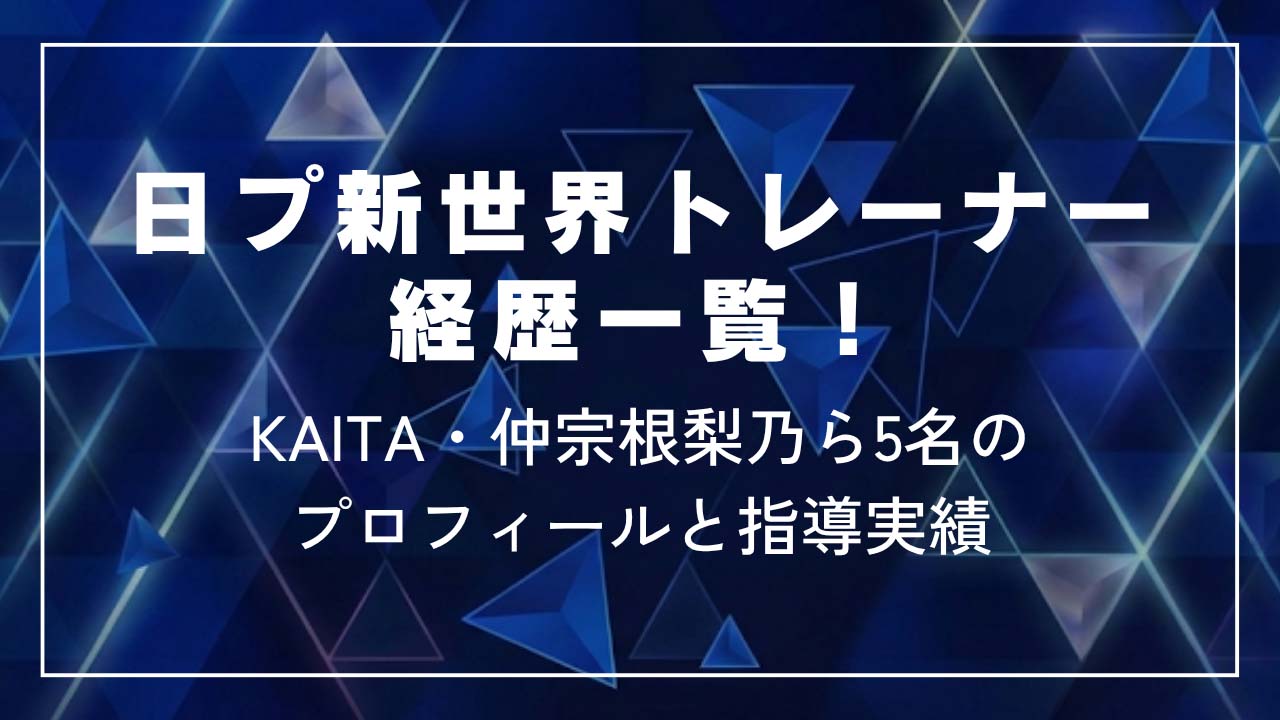 日プ新世界トレーナー経歴一覧！KAITA・仲宗根梨乃ら5名のプロフと指導実績