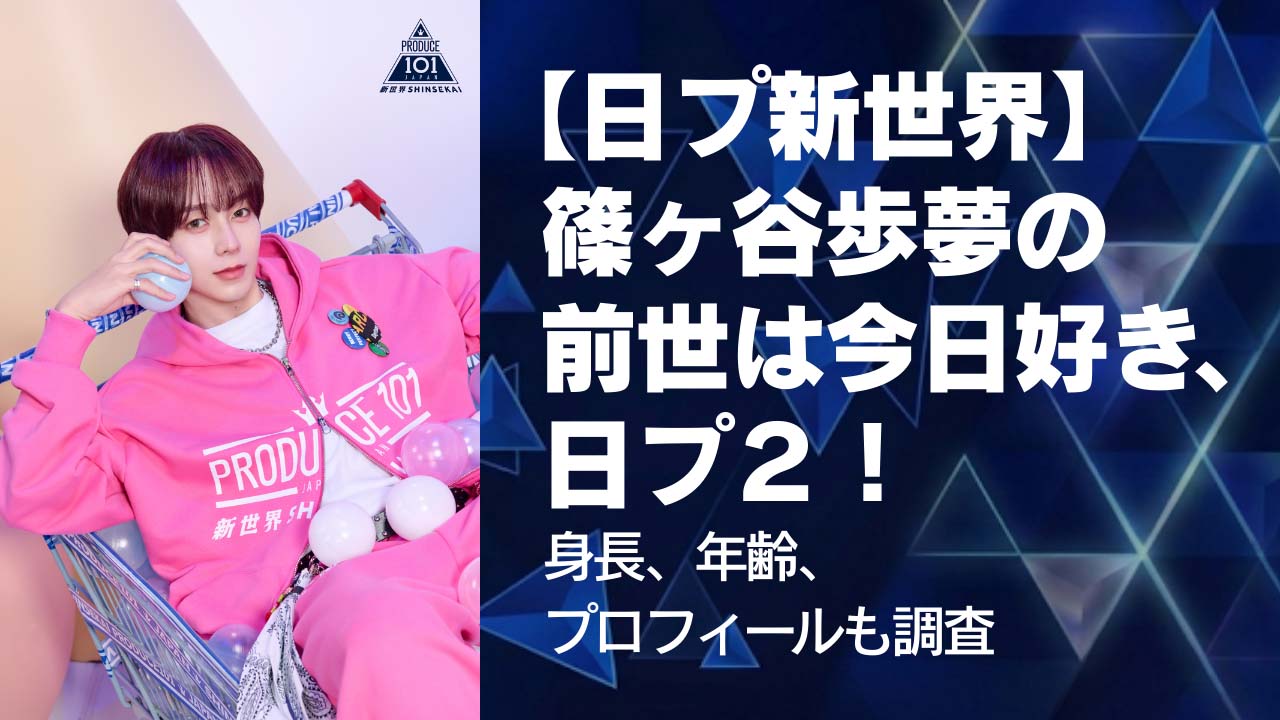 【日プ新世界】篠ヶ谷歩夢の前世は今日好きや日プ２！身長、年齢、プロフィールも調査