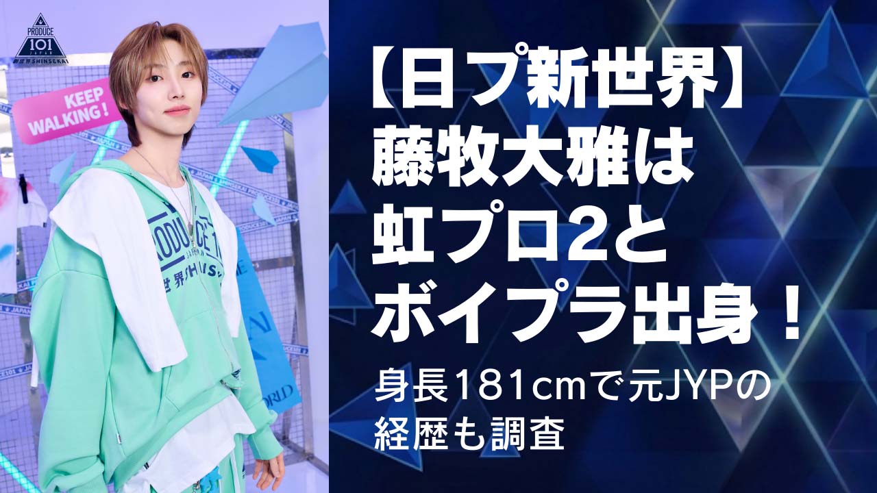 【日プ新世界】藤牧大雅は虹プロ2とボイプラ出身！身長181cmで元JYPの経歴も調査