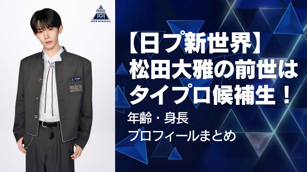 【日プ新世界】松田大雅の前世はタイプロ候補生！年齢・身長プロフィールまとめ