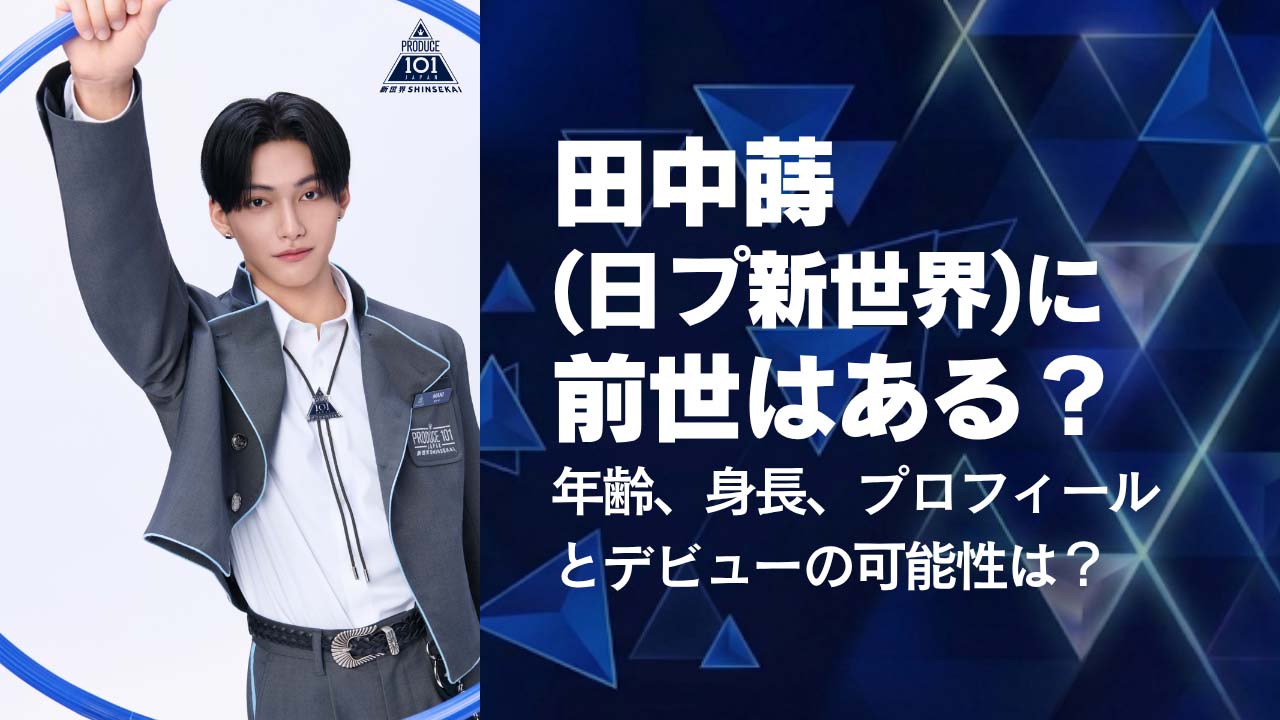 田中蒔(日プ新世界)に前世はある？年齢、身長、プロフィールとデビューの可能性は？