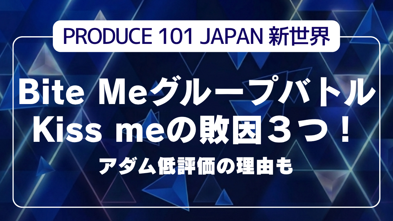 【日プ新世界】Bite MeグループバトルKiss meの敗因３つ！アダム低評価の理由も