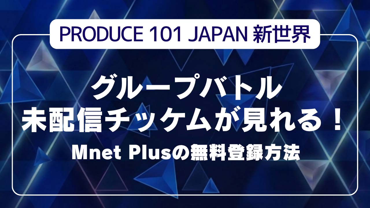 【日プ新世界】グループバトル未配信チッケムが見れる！Mnet Plusの無料登録方法