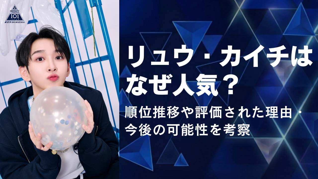 リュウ・カイチはなぜ人気？順位推移や評価された理由・今後の可能性を考察