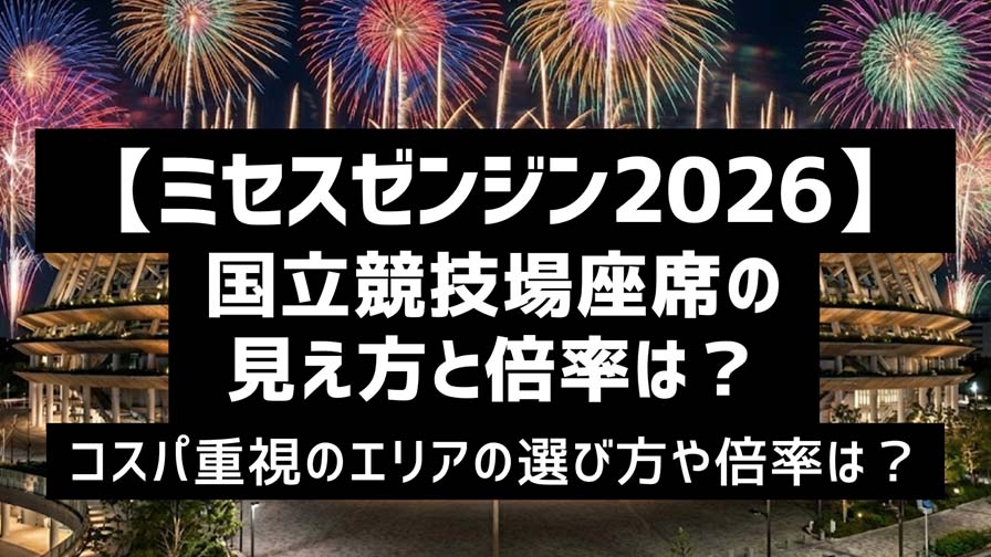 国立競技場座席の見え方と倍率は？【ミセスゼンジン2026】コスパ重視の選び方