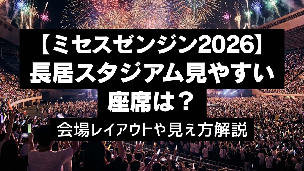 【ミセスゼンジン2026】長居スタジアムの見やすい座席は？レイアウトや見え方解説