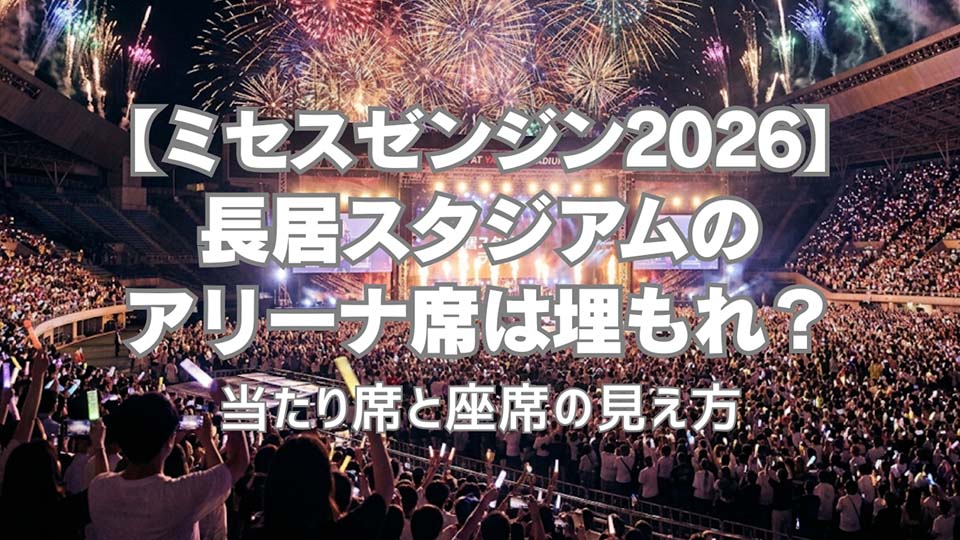 【ミセスゼンジン2026】長居スタジアムのアリーナは埋もれ席？当たり席と座席の見え方