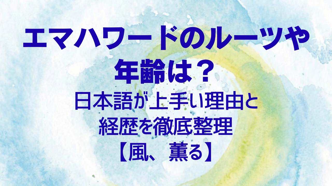 エマハワードのルーツや年齢は？日本語が上手い理由と経歴を徹底整理【風、薫る】