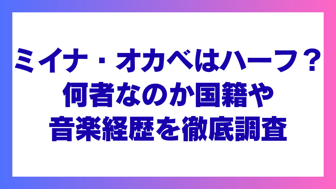 ミイナ・オカベはハーフ？何者なのか国籍や音楽経歴を徹底調査