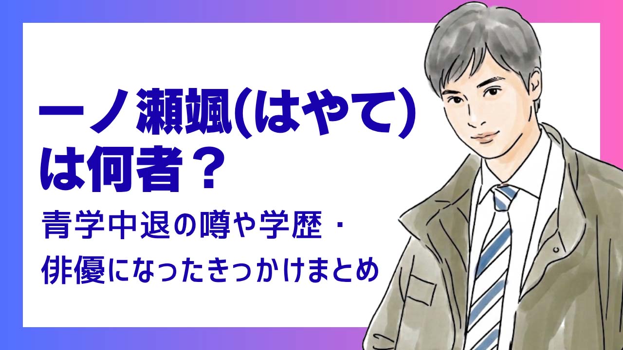 一ノ瀬颯(はやて)は何者？青学中退の噂や学歴・俳優になったきっかけまとめ